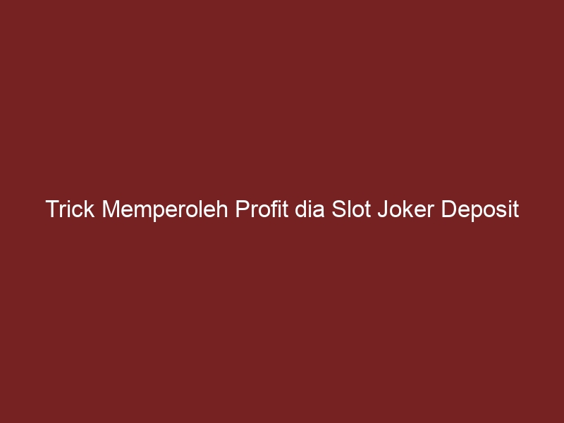 Trick Memperoleh Profit dia Slot Joker Deposit Pulsa 10rb Tanpa Potongan Tanpa Potongan harga yg Sering Digunakan