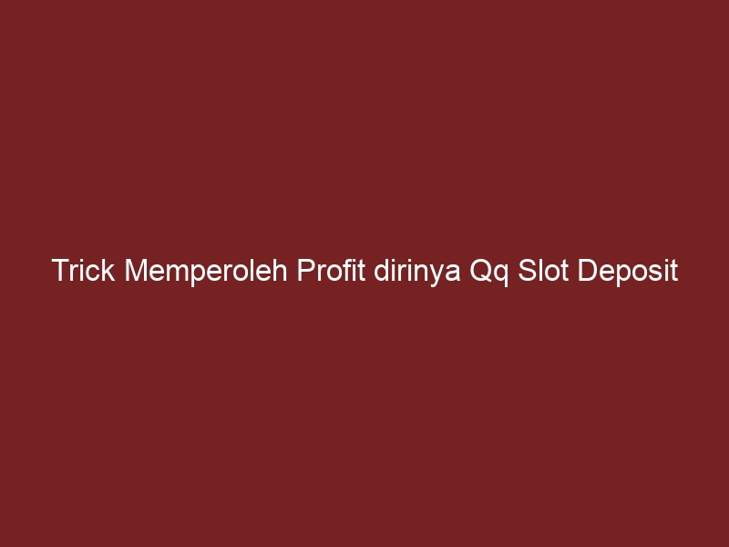 Trick Memperoleh Profit dirinya Qq Slot Deposit Pulsa Tanpa Discount yang Sering Digunakan